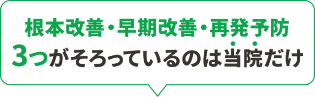 根本改善・早期改善・再発予防 3つが目指せるのは当院だけ